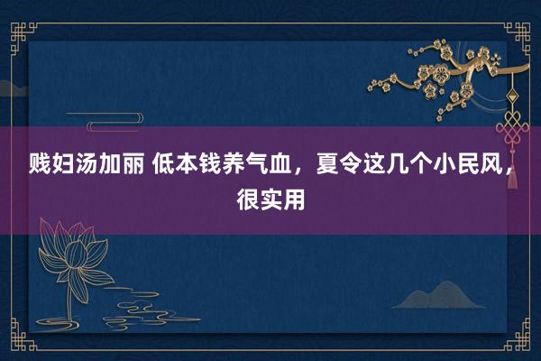 贱妇汤加丽 低本钱养气血，夏令这几个小民风，很实用