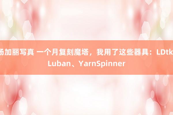 汤加丽写真 一个月复刻魔塔，我用了这些器具：LDtk、Luban、YarnSpinner