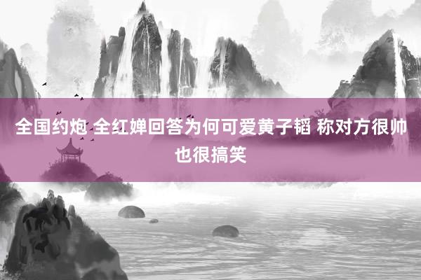 全国约炮 全红婵回答为何可爱黄子韬 称对方很帅也很搞笑