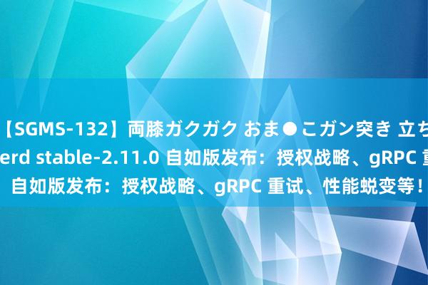 【SGMS-132】両膝ガクガク おま●こガン突き 立ちバック5時間 Linkerd stable-2.11.0 自如版发布：授权战略、gRPC 重试、性能蜕变等！