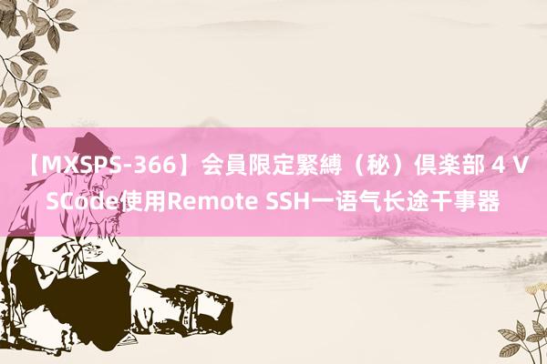 【MXSPS-366】会員限定緊縛（秘）倶楽部 4 VSCode使用Remote SSH一语气长途干事器