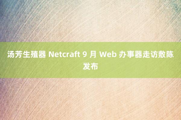 汤芳生殖器 Netcraft 9 月 Web 办事器走访敷陈发布