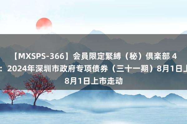 【MXSPS-366】会員限定緊縛（秘）倶楽部 4 深交所：2024年深圳市政府专项债券（三十一期）8月1日上市走动