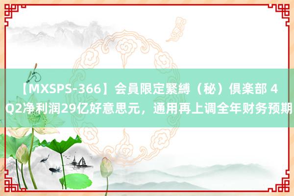 【MXSPS-366】会員限定緊縛（秘）倶楽部 4 Q2净利润29亿好意思元，通用再上调全年财务预期