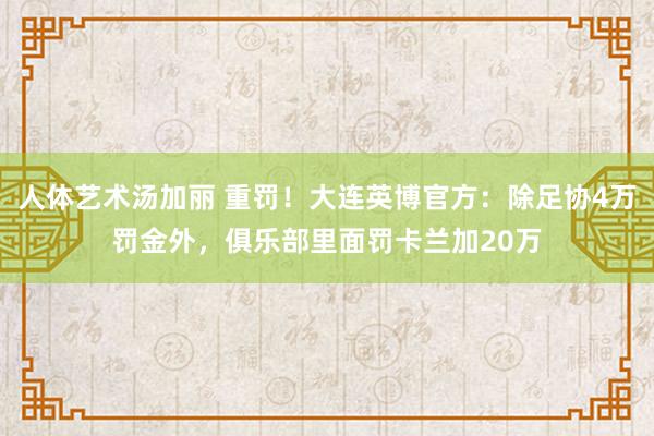 人体艺术汤加丽 重罚！大连英博官方：除足协4万罚金外，俱乐部里面罚卡兰加20万