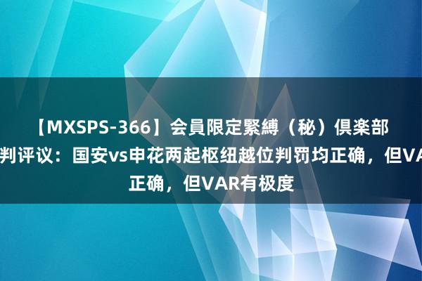 【MXSPS-366】会員限定緊縛（秘）倶楽部 4 足协裁判评议：国安vs申花两起枢纽越位判罚均正确，但VAR有极度