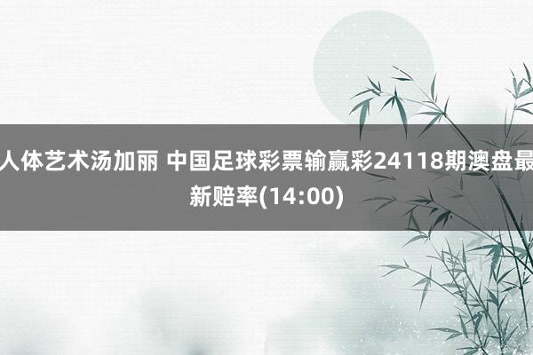 人体艺术汤加丽 中国足球彩票输赢彩24118期澳盘最新赔率(14:00)