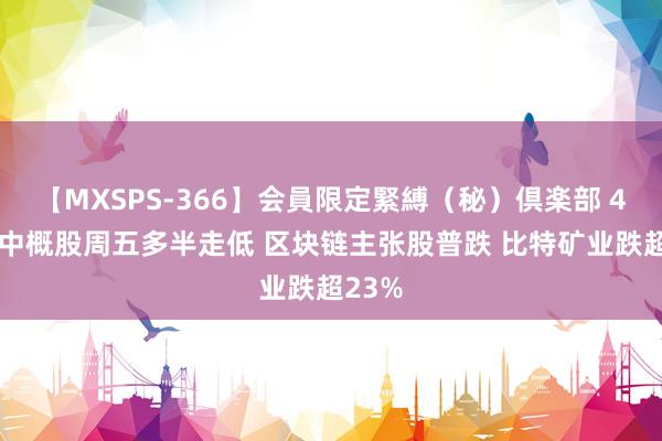 【MXSPS-366】会員限定緊縛（秘）倶楽部 4 热门中概股周五多半走低 区块链主张股普跌 比特矿业跌超23%