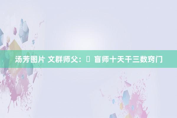 汤芳图片 文群师父：​盲师十天干三数窍门