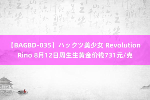 【BAGBD-035】ハックツ美少女 Revolution Rino 8月12日周生生黄金价钱731元/克