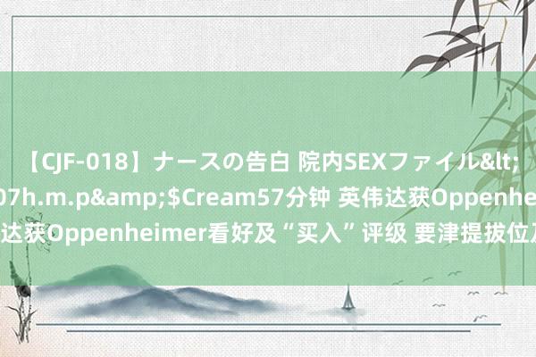 【CJF-018】ナースの告白 院内SEXファイル</a>2008-03-07h.m.p&$Cream57分钟 英伟达获Oppenheimer看好及“买入”评级 要津提拔位及阻力位值得堤防