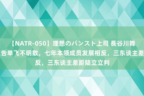 【NATR-050】理想のパンスト上司 長谷川舞 TFBOYS文告单飞不明散，七年本领成员发展相反，三东谈主差距陡立立判