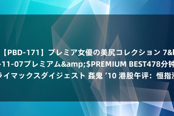 【PBD-171】プレミア女優の美尻コレクション 7</a>2012-11-07プレミアム&$PREMIUM BEST478分钟【ADVSR-021】クライマックスダイジェスト 姦鬼 ’10 港股午评：恒指涨0.82% 恒生科技指数涨0.68% 医药、地产股走高