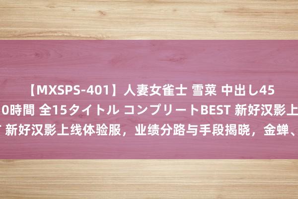 【MXSPS-401】人妻女雀士 雪菜 中出し45発＋厳選21コーナー 10時間 全15タイトル コンプリートBEST 新好汉影上线体验服，业绩分路与手段揭晓，金蝉、女娲迎来重作念