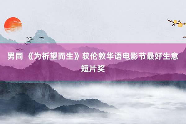 男同 《为祈望而生》获伦敦华语电影节最好生意短片奖