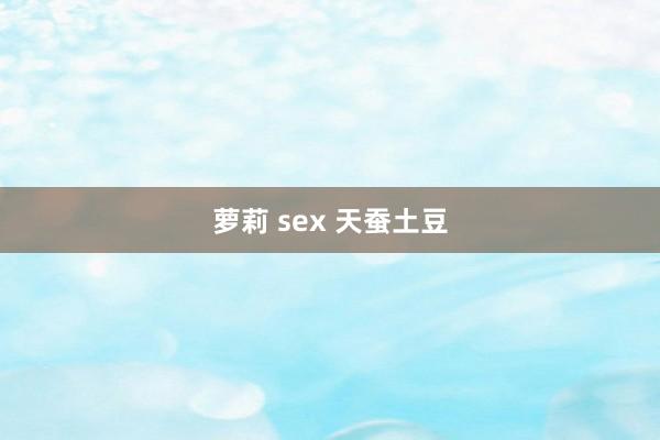 萝莉 sex 天蚕土豆