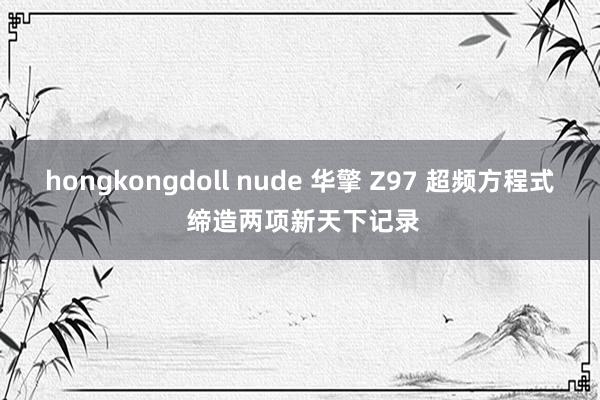 hongkongdoll nude 华擎 Z97 超频方程式 缔造两项新天下记录