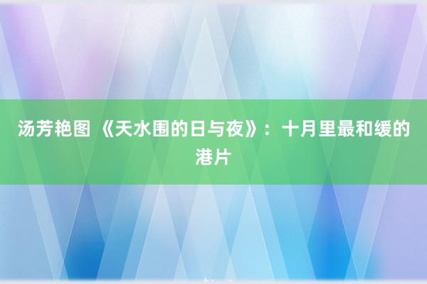 汤芳艳图 《天水围的日与夜》：十月里最和缓的港片